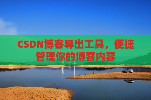 CSDN博客导出工具，便捷管理你的博客内容